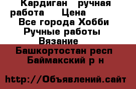 Кардиган ( ручная работа)  › Цена ­ 5 600 - Все города Хобби. Ручные работы » Вязание   . Башкортостан респ.,Баймакский р-н